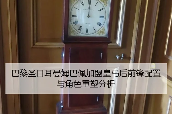 巴黎圣日耳曼姆巴佩加盟皇马后前锋配置与角色重塑分析
