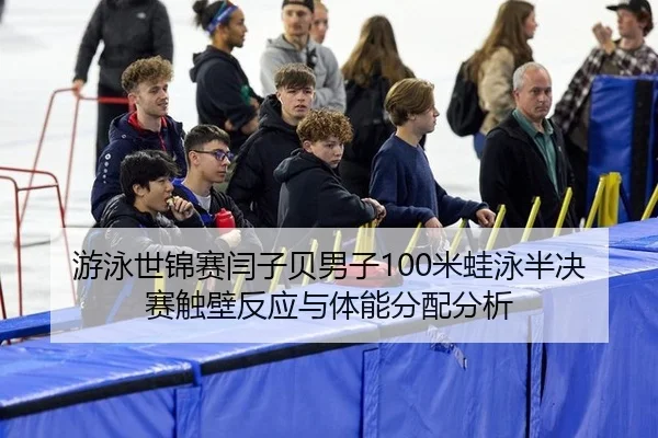 游泳世锦赛闫子贝男子100米蛙泳半决赛触壁反应与体能分配分析