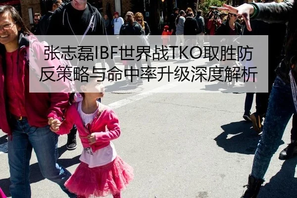 张志磊IBF世界战TKO取胜防反策略与命中率升级深度解析