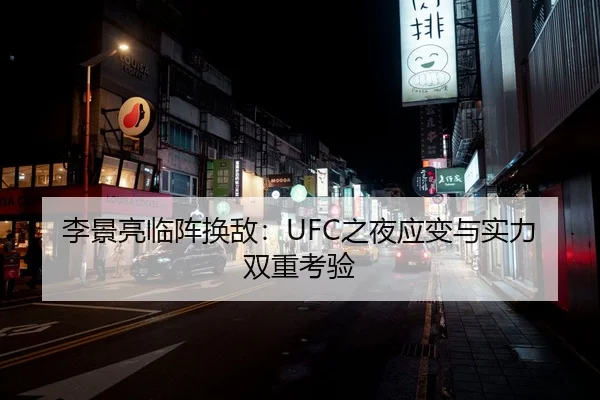 李景亮临阵换敌：UFC之夜应变与实力双重考验